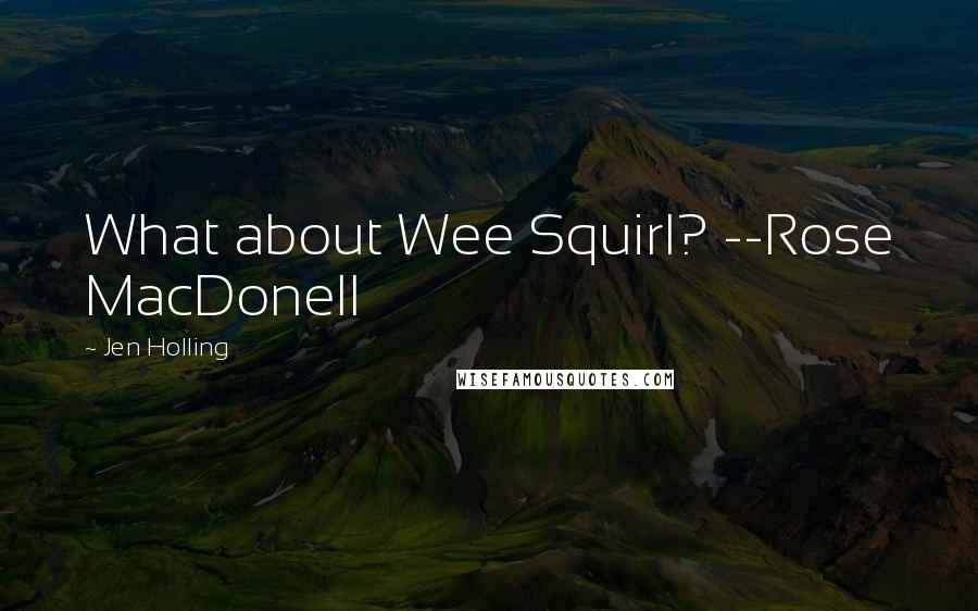 Jen Holling quotes: What about Wee Squirl? --Rose MacDonell