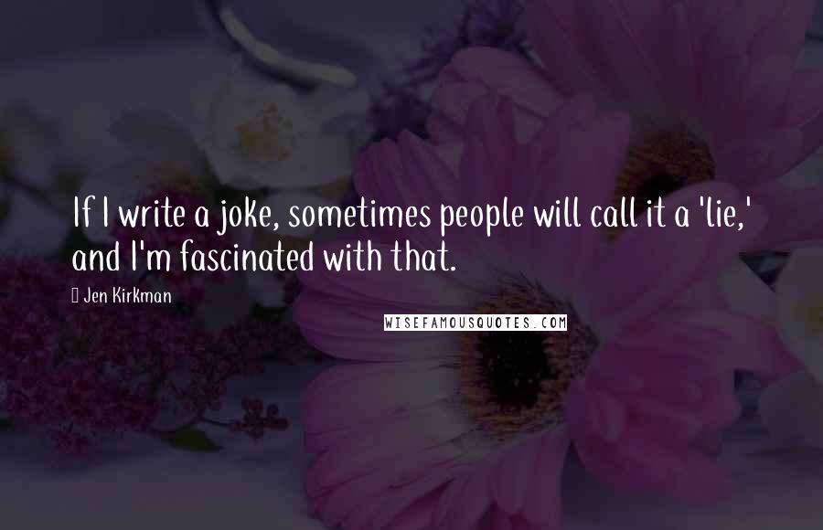 Jen Kirkman quotes: If I write a joke, sometimes people will call it a 'lie,' and I'm fascinated with that.