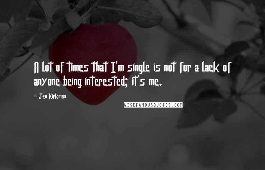 Jen Kirkman quotes: A lot of times that I'm single is not for a lack of anyone being interested; it's me.