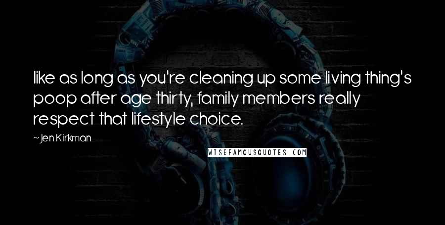 Jen Kirkman quotes: like as long as you're cleaning up some living thing's poop after age thirty, family members really respect that lifestyle choice.