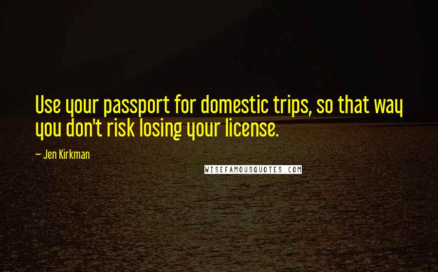 Jen Kirkman quotes: Use your passport for domestic trips, so that way you don't risk losing your license.