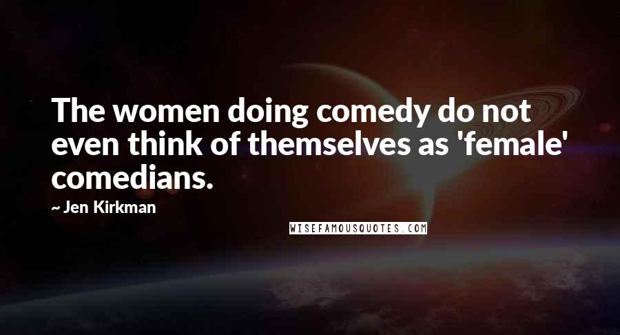 Jen Kirkman quotes: The women doing comedy do not even think of themselves as 'female' comedians.