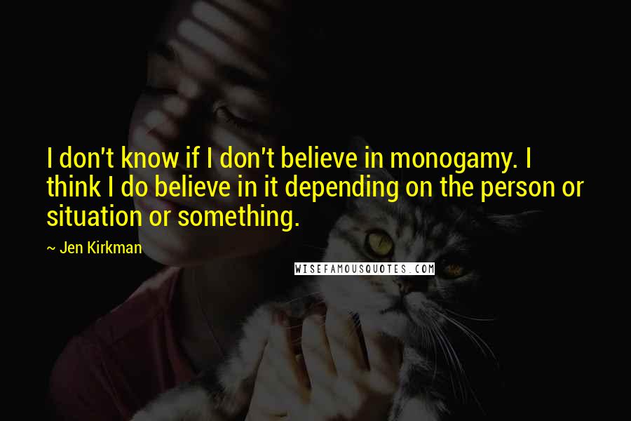 Jen Kirkman quotes: I don't know if I don't believe in monogamy. I think I do believe in it depending on the person or situation or something.