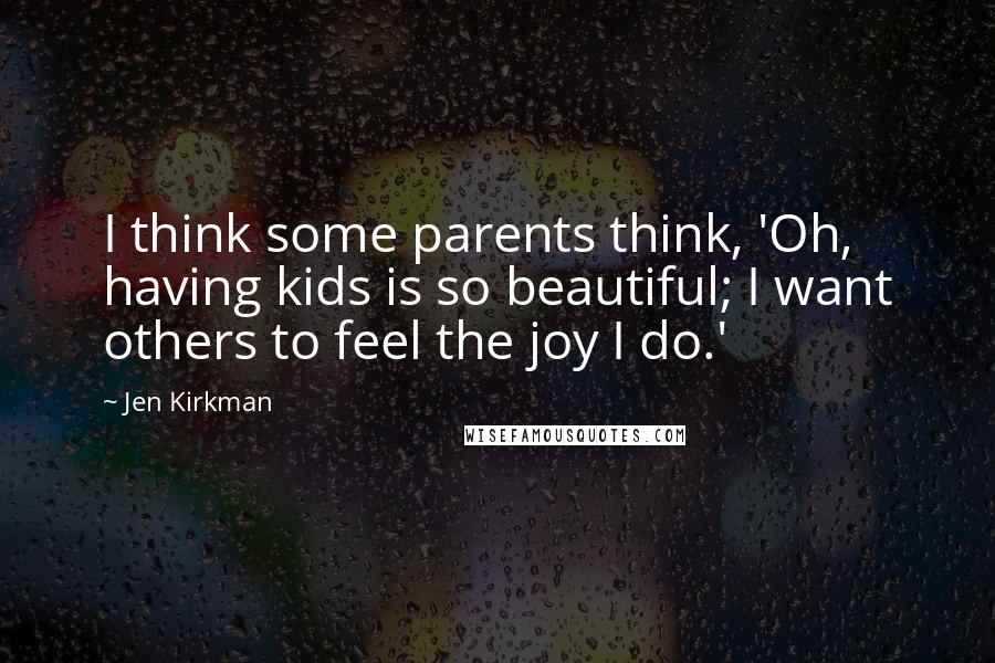 Jen Kirkman quotes: I think some parents think, 'Oh, having kids is so beautiful; I want others to feel the joy I do.'