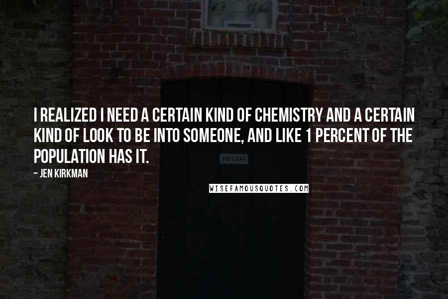 Jen Kirkman quotes: I realized I need a certain kind of chemistry and a certain kind of look to be into someone, and like 1 percent of the population has it.