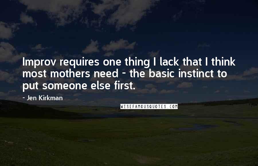 Jen Kirkman quotes: Improv requires one thing I lack that I think most mothers need - the basic instinct to put someone else first.