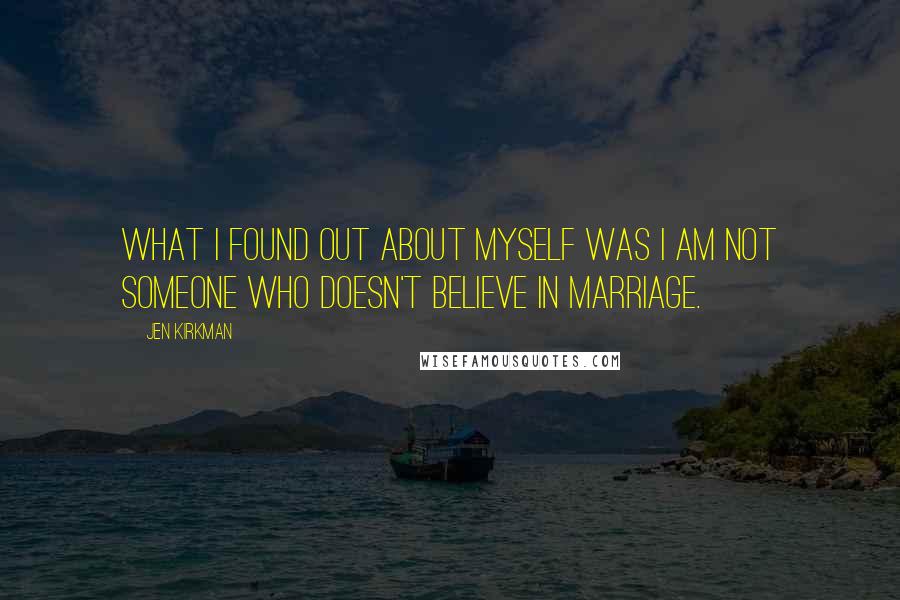 Jen Kirkman quotes: What I found out about myself was I am not someone who doesn't believe in marriage.