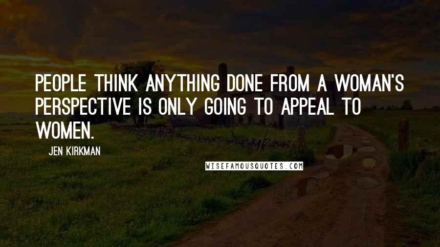 Jen Kirkman quotes: People think anything done from a woman's perspective is only going to appeal to women.