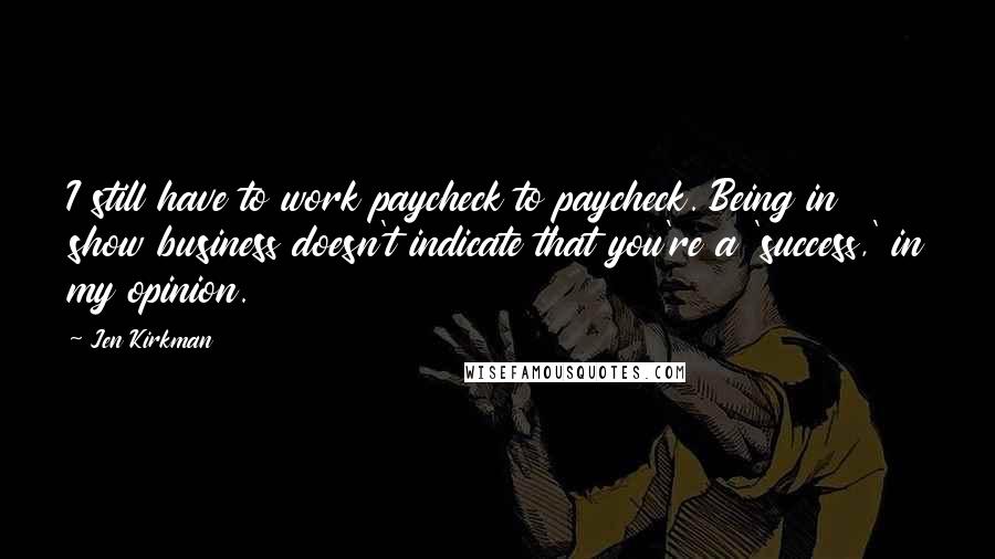 Jen Kirkman quotes: I still have to work paycheck to paycheck. Being in show business doesn't indicate that you're a 'success,' in my opinion.