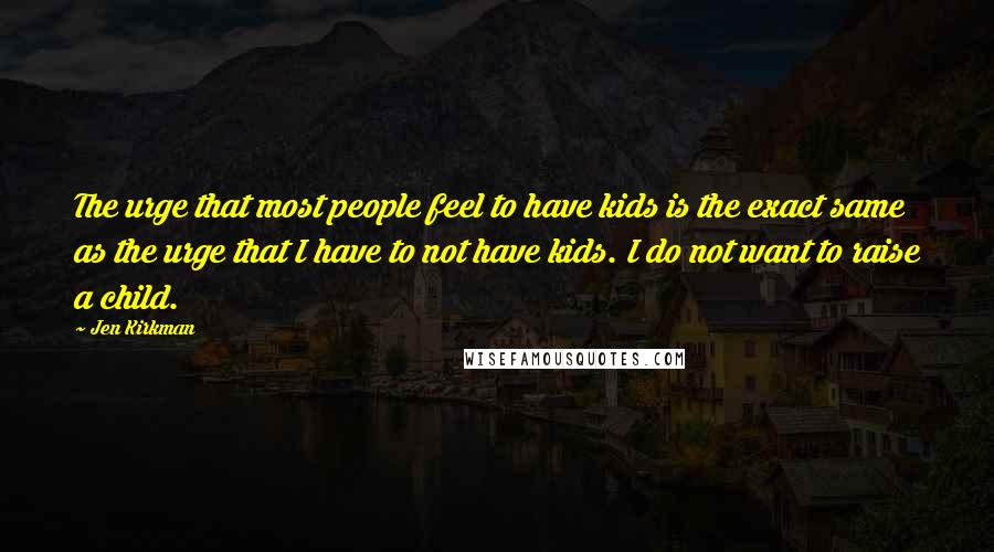 Jen Kirkman quotes: The urge that most people feel to have kids is the exact same as the urge that I have to not have kids. I do not want to raise a
