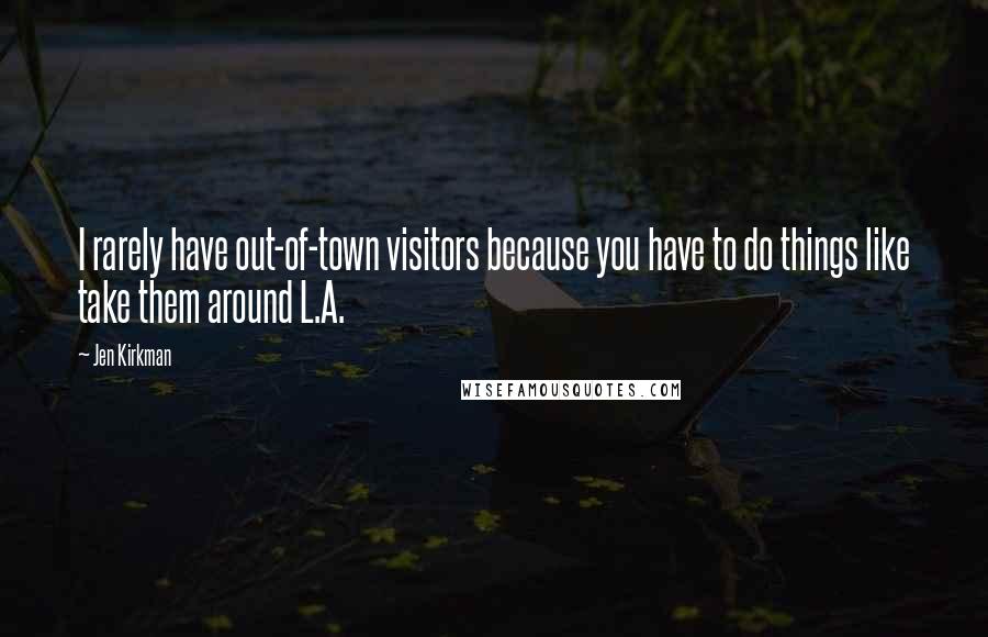 Jen Kirkman quotes: I rarely have out-of-town visitors because you have to do things like take them around L.A.