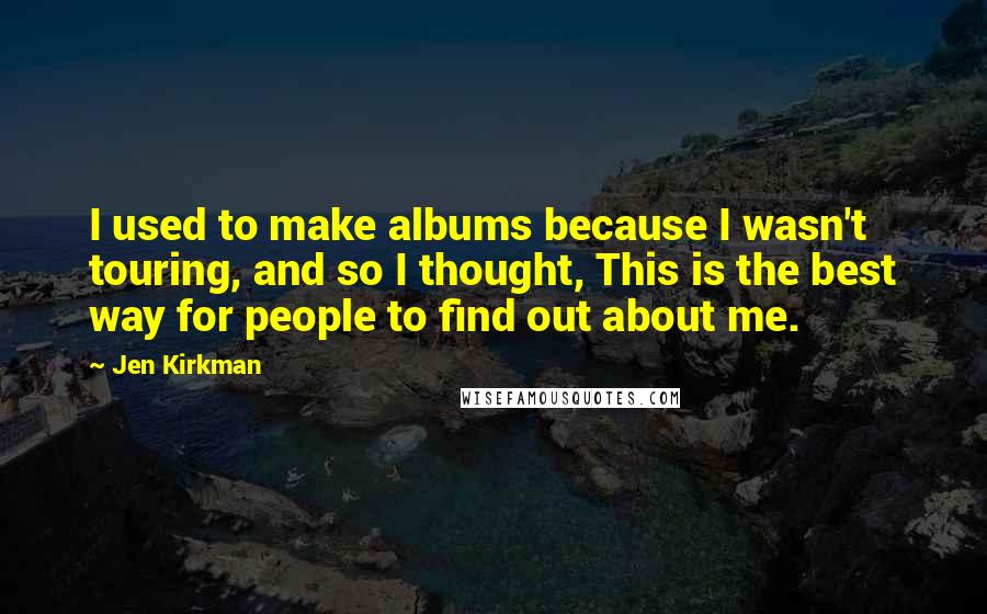 Jen Kirkman quotes: I used to make albums because I wasn't touring, and so I thought, This is the best way for people to find out about me.