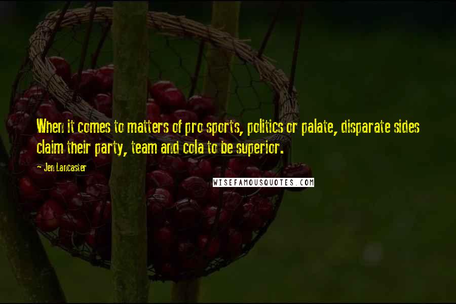 Jen Lancaster quotes: When it comes to matters of pro sports, politics or palate, disparate sides claim their party, team and cola to be superior.