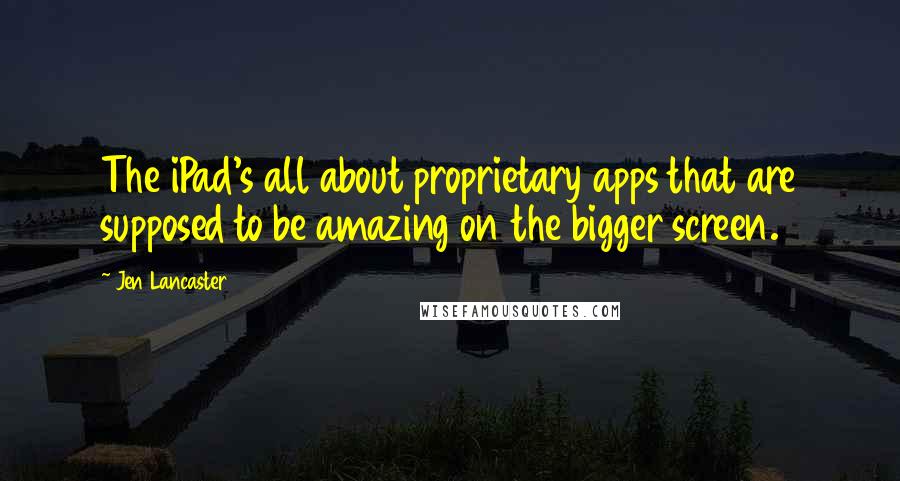 Jen Lancaster quotes: The iPad's all about proprietary apps that are supposed to be amazing on the bigger screen.