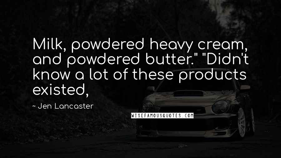 Jen Lancaster quotes: Milk, powdered heavy cream, and powdered butter." "Didn't know a lot of these products existed,