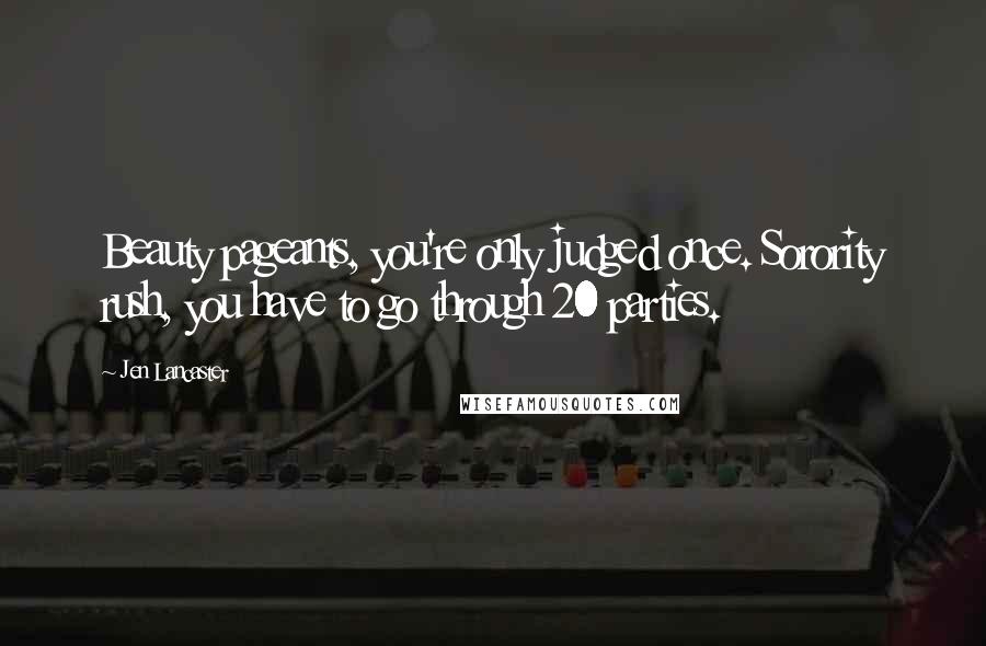 Jen Lancaster quotes: Beauty pageants, you're only judged once. Sorority rush, you have to go through 20 parties.