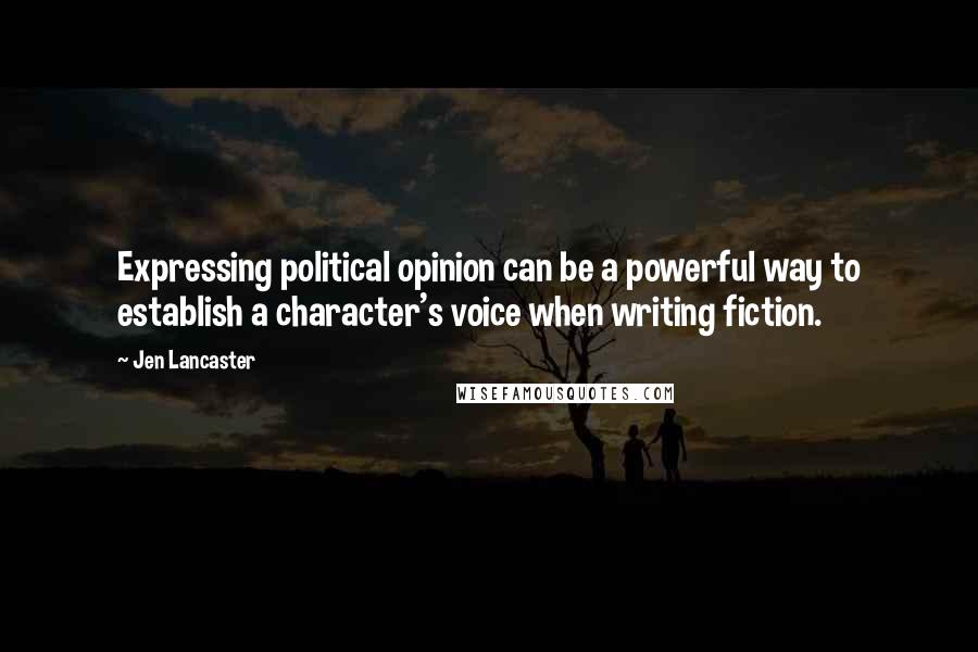 Jen Lancaster quotes: Expressing political opinion can be a powerful way to establish a character's voice when writing fiction.