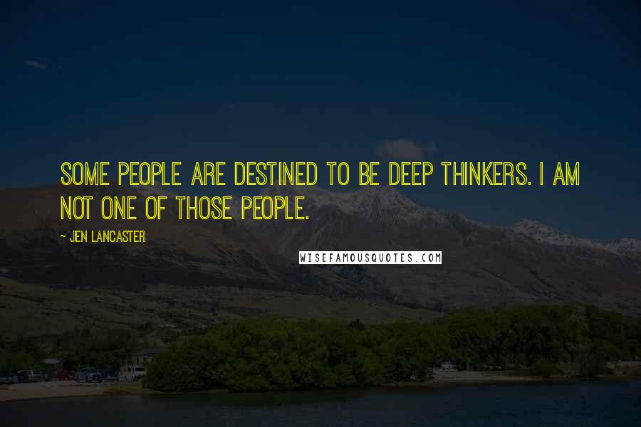Jen Lancaster quotes: Some people are destined to be deep thinkers. I am not one of those people.