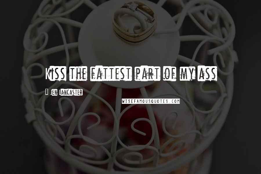 Jen Lancaster quotes: Kiss the fattest part of my ass