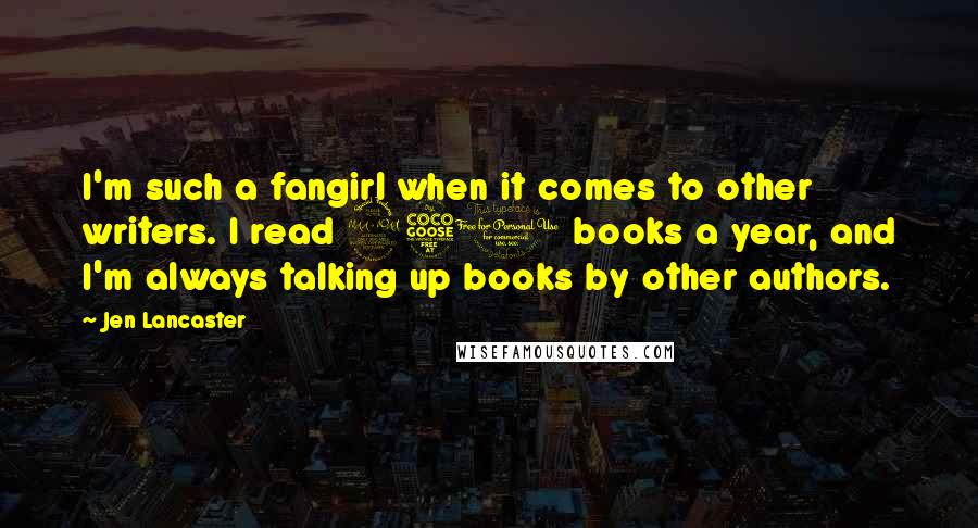 Jen Lancaster quotes: I'm such a fangirl when it comes to other writers. I read 250 books a year, and I'm always talking up books by other authors.