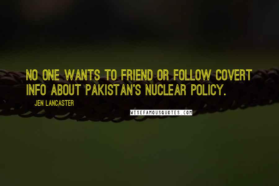 Jen Lancaster quotes: No one wants to friend or follow covert info about Pakistan's nuclear policy.