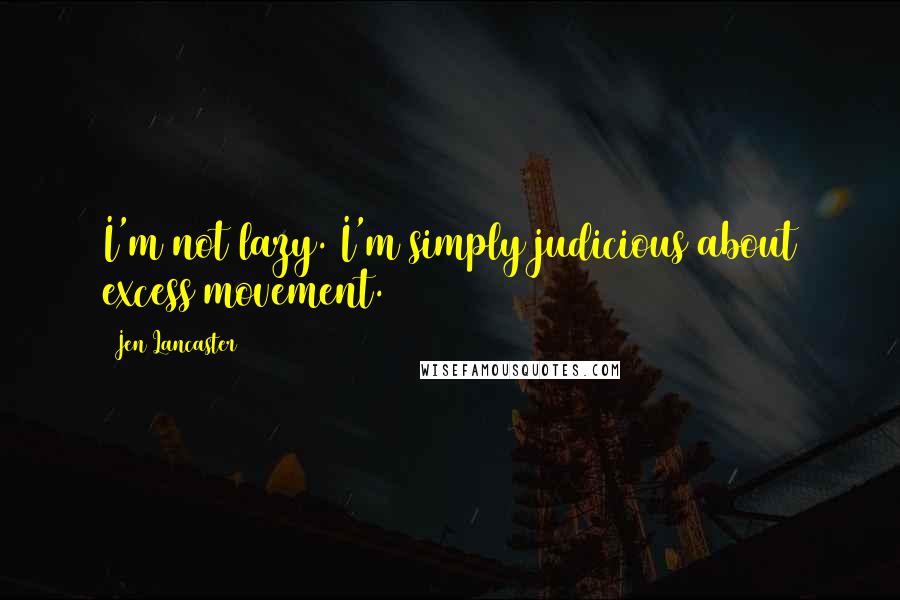 Jen Lancaster quotes: I'm not lazy. I'm simply judicious about excess movement.