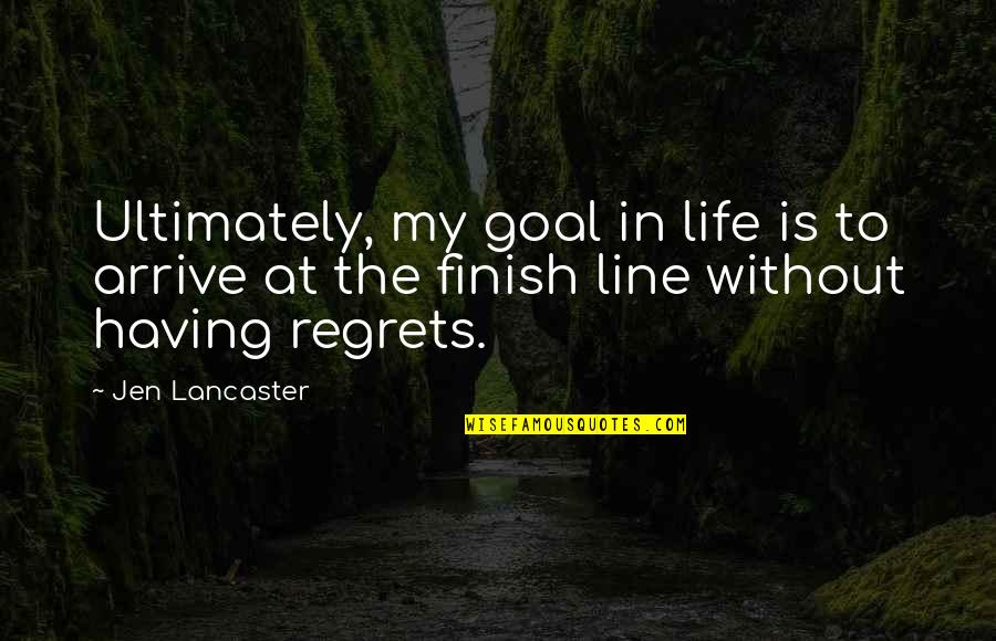 Jen Lancaster Quotes By Jen Lancaster: Ultimately, my goal in life is to arrive