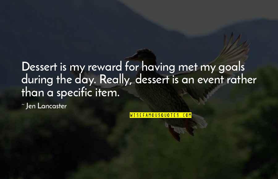 Jen Lancaster Quotes By Jen Lancaster: Dessert is my reward for having met my