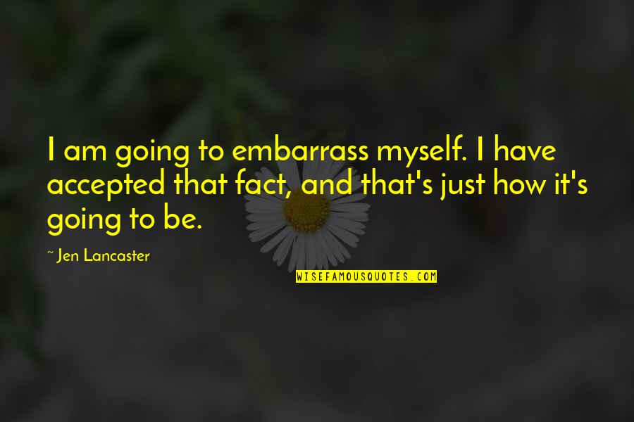 Jen Lancaster Quotes By Jen Lancaster: I am going to embarrass myself. I have