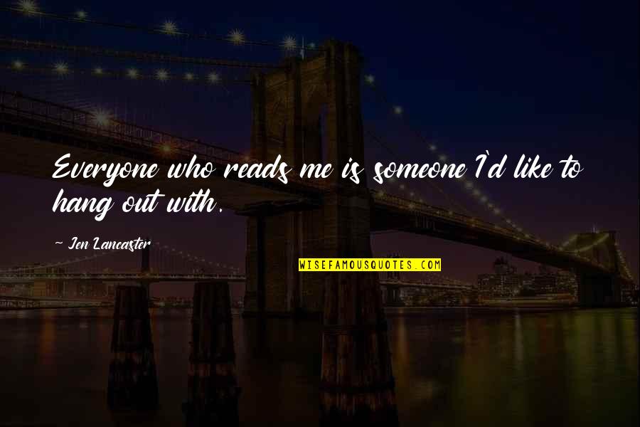 Jen Lancaster Quotes By Jen Lancaster: Everyone who reads me is someone I'd like