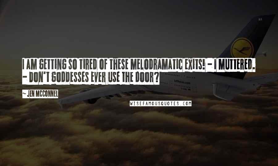 Jen McConnel quotes: I am getting so tired of these melodramatic exits! - I muttered. - Don't goddesses ever use the door? Jen McConnel quotes: I am getting so tired of these melodramatic exits! - I muttered. - Don't goddesses ever use the door?