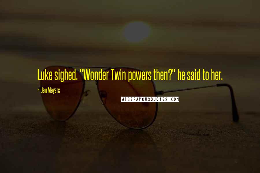 Jen Meyers quotes: Luke sighed. "Wonder Twin powers then?" he said to her.