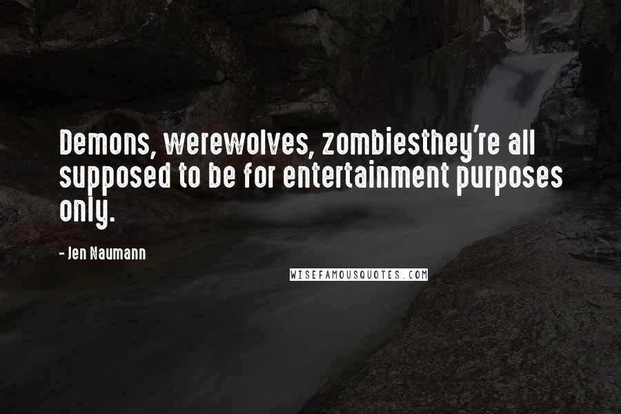 Jen Naumann quotes: Demons, werewolves, zombiesthey're all supposed to be for entertainment purposes only.