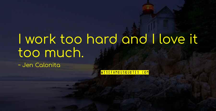 Jen Quotes By Jen Calonita: I work too hard and I love it Jen Quotes By Jen Calonita: I work too hard and I love it