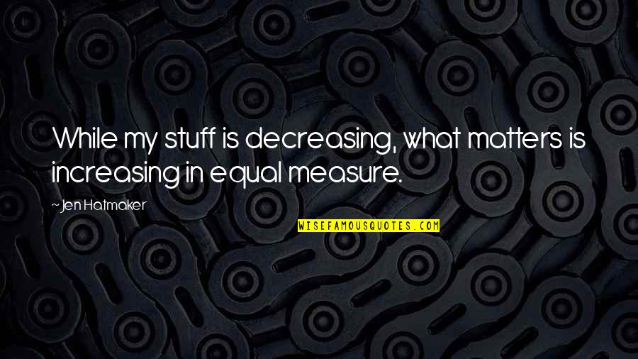 Jen Quotes By Jen Hatmaker: While my stuff is decreasing, what matters is