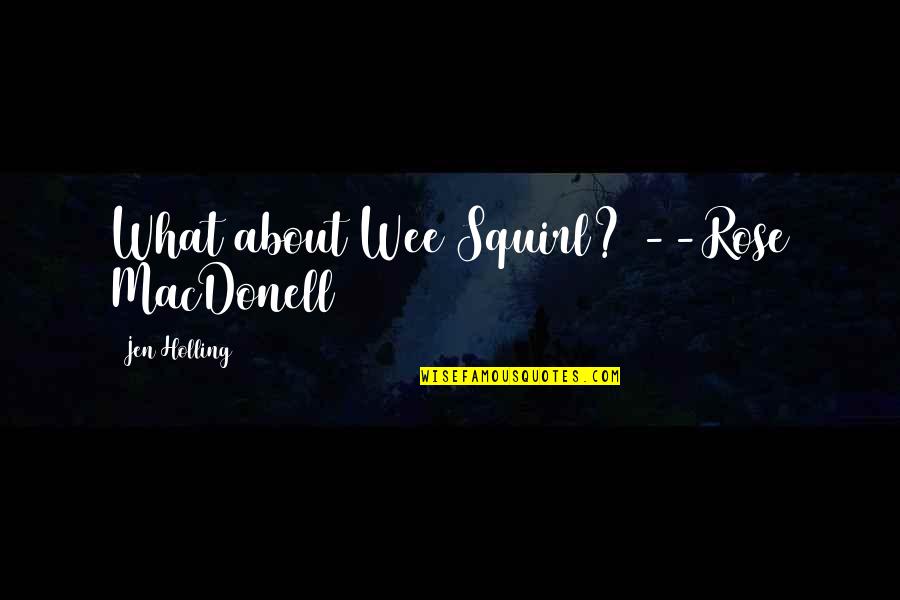 Jen Quotes By Jen Holling: What about Wee Squirl? --Rose MacDonell Jen Quotes By Jen Holling: What about Wee Squirl? --Rose MacDonell