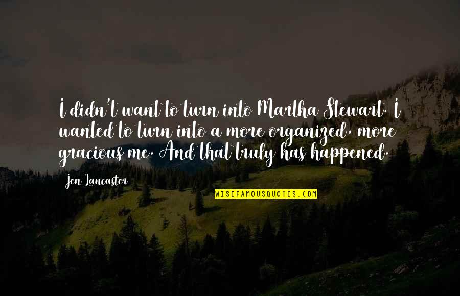 Jen Quotes By Jen Lancaster: I didn't want to turn into Martha Stewart. Jen Quotes By Jen Lancaster: I didn't want to turn into Martha Stewart.