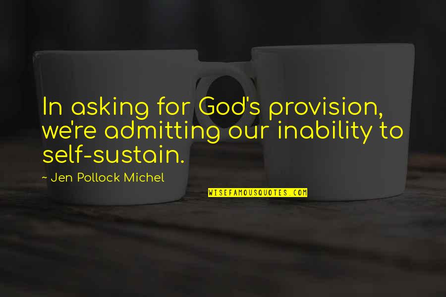 Jen Quotes By Jen Pollock Michel: In asking for God's provision, we're admitting our Jen Quotes By Jen Pollock Michel: In asking for God's provision, we're admitting our