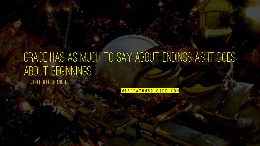 Jen Quotes By Jen Pollock Michel: Grace has as much to say about endings Jen Quotes By Jen Pollock Michel: Grace has as much to say about endings