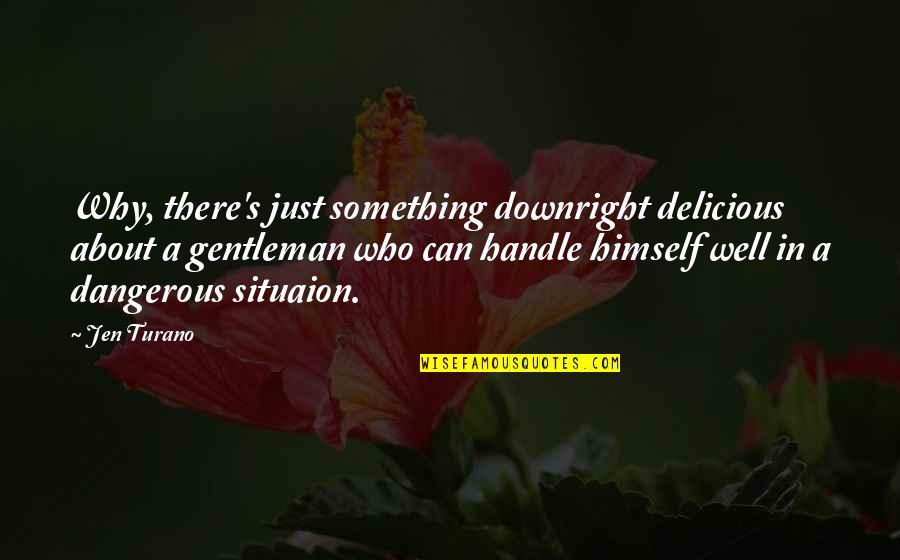 Jen Quotes By Jen Turano: Why, there's just something downright delicious about a Jen Quotes By Jen Turano: Why, there's just something downright delicious about a