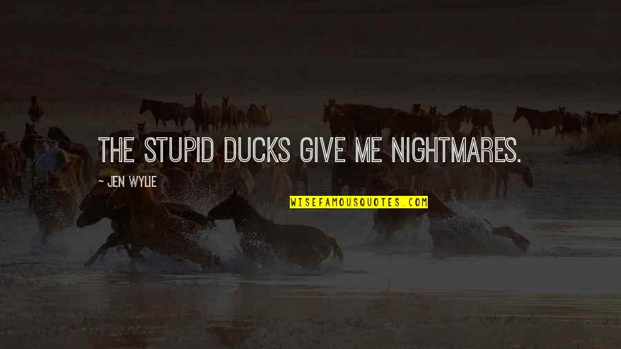 Jen Quotes By Jen Wylie: The stupid ducks give me nightmares. Jen Quotes By Jen Wylie: The stupid ducks give me nightmares.