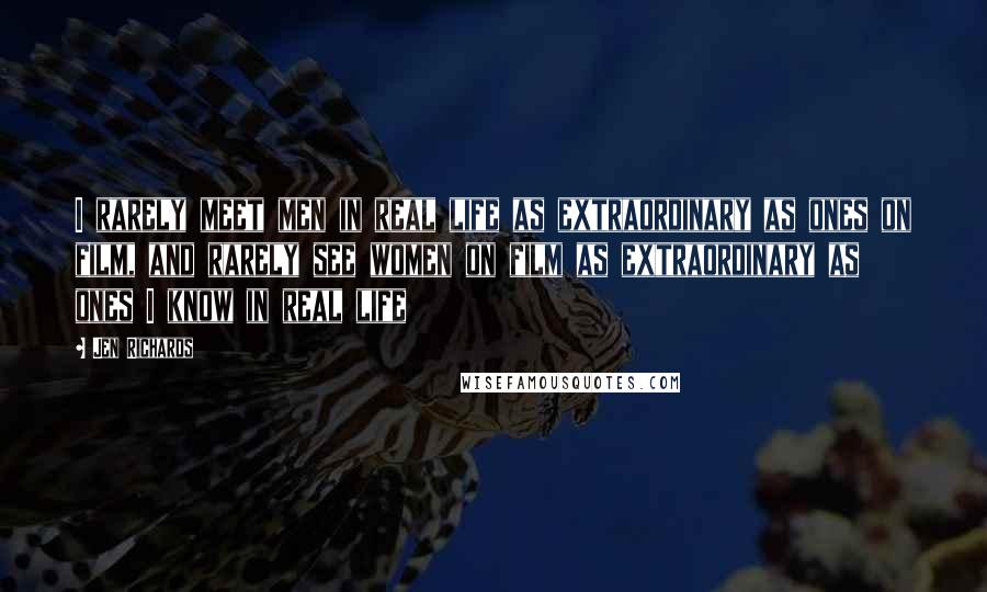 Jen Richards quotes: I rarely meet men in real life as extraordinary as ones on film, and rarely see women on film as extraordinary as ones I know in real life