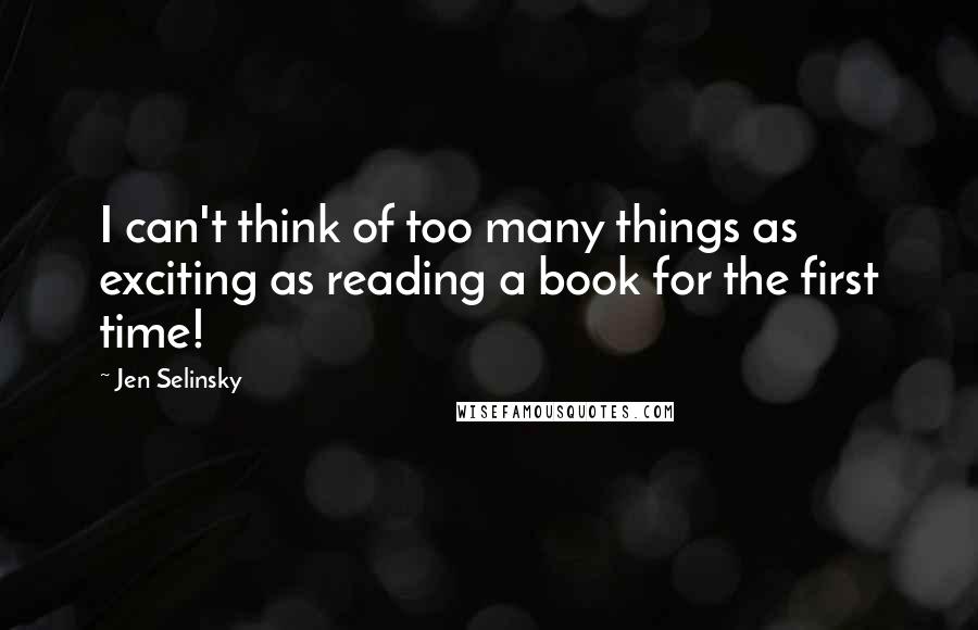 Jen Selinsky quotes: I can't think of too many things as exciting as reading a book for the first time!