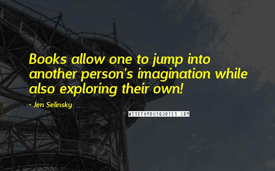 Jen Selinsky quotes: Books allow one to jump into another person's imagination while also exploring their own!