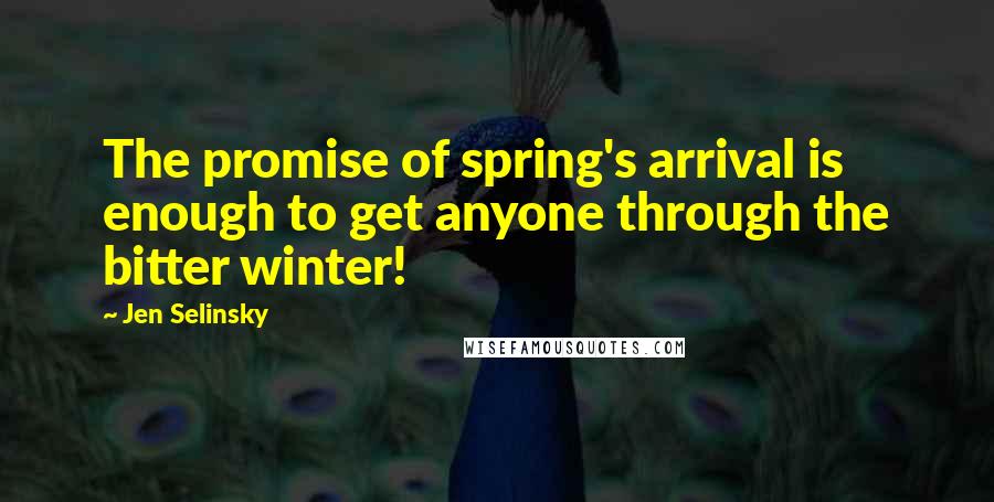 Jen Selinsky quotes: The promise of spring's arrival is enough to get anyone through the bitter winter!