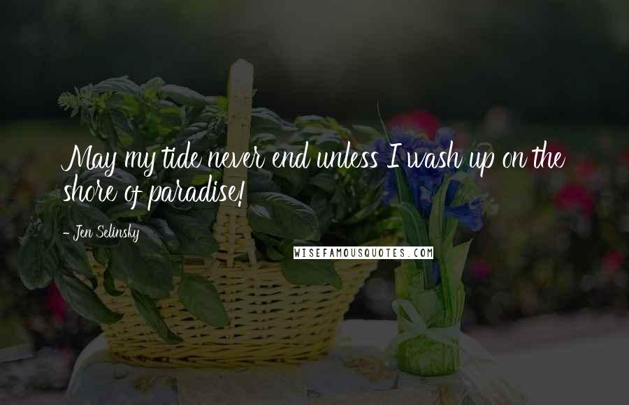 Jen Selinsky quotes: May my tide never end unless I wash up on the shore of paradise!