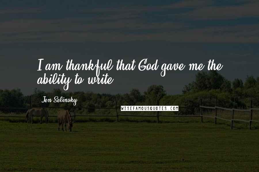 Jen Selinsky quotes: I am thankful that God gave me the ability to write!