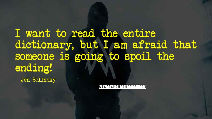 Jen Selinsky quotes: I want to read the entire dictionary, but I am afraid that someone is going to spoil the ending!