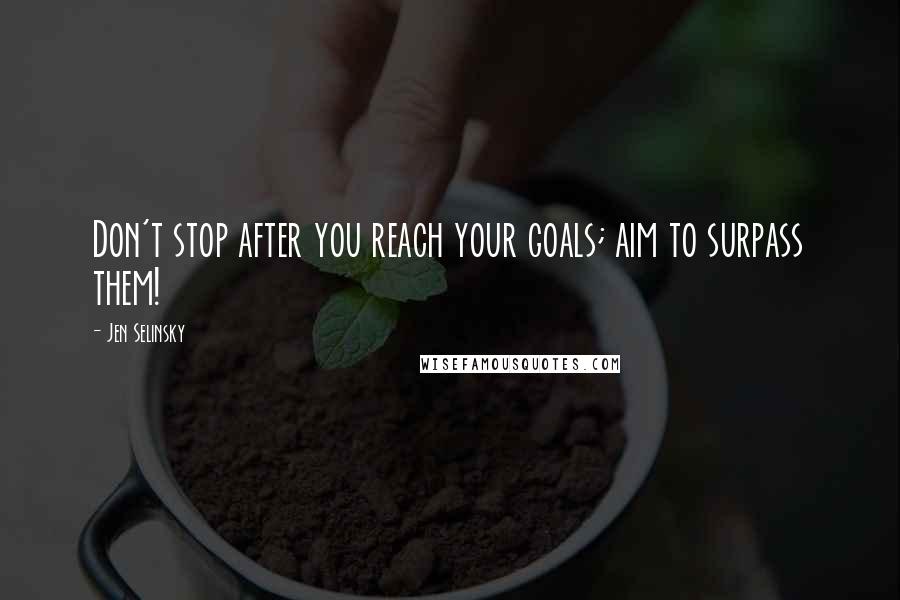 Jen Selinsky quotes: Don't stop after you reach your goals; aim to surpass them!