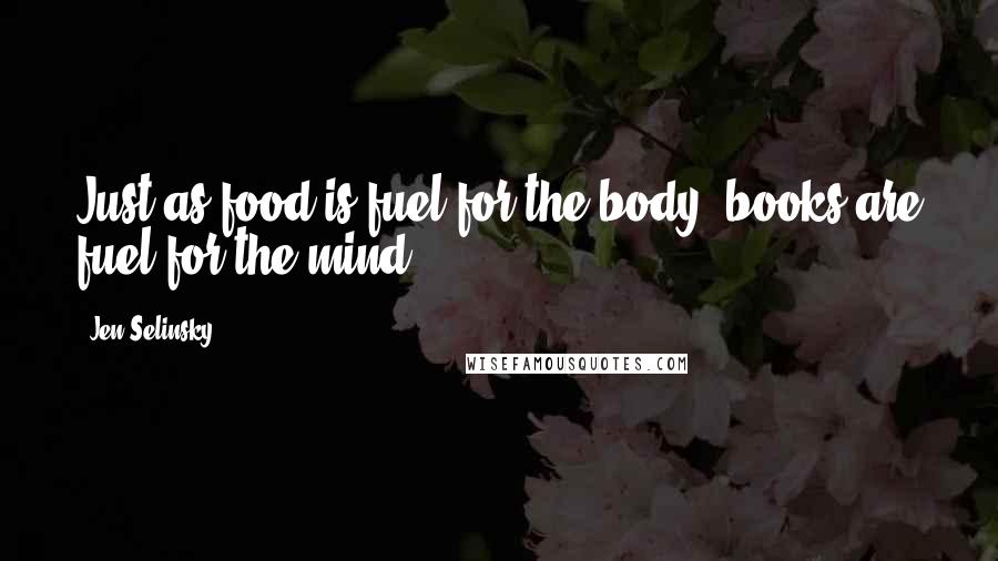 Jen Selinsky quotes: Just as food is fuel for the body, books are fuel for the mind.